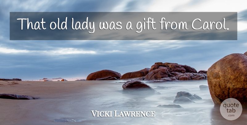 Vicki Lawrence Quote About Gift, Lady: That Old Lady Was A...