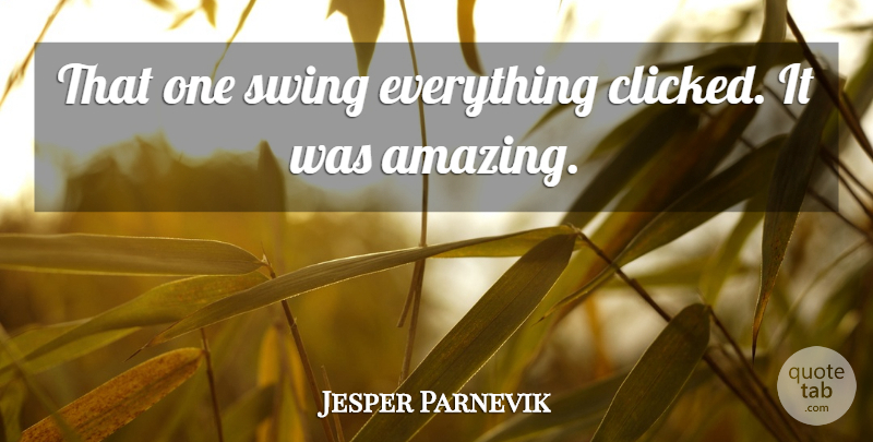 Jesper Parnevik Quote About Swing: That One Swing Everything Clicked...