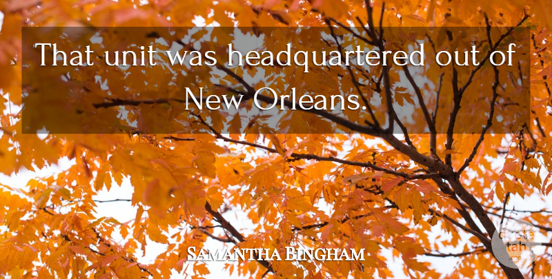 Samantha Bingham Quote About Unit: That Unit Was Headquartered Out...