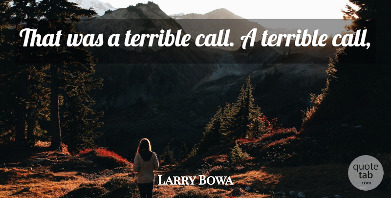 Larry Bowa Quote About Terrible: That Was A Terrible Call...
