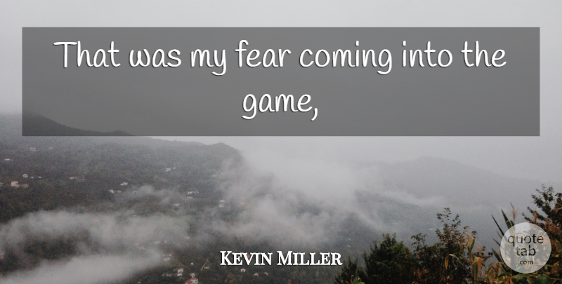Kevin Miller Quote About Coming, Fear: That Was My Fear Coming...