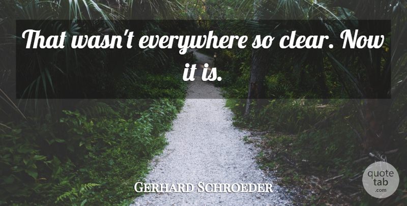 Gerhard Schroeder Quote About Everywhere: That Wasnt Everywhere So Clear...