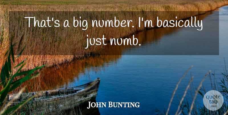 John Bunting Quote About Basically: Thats A Big Number Im...