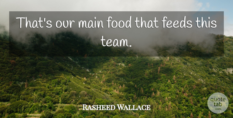 Rasheed Wallace Quote About Feeds, Food, Main: Thats Our Main Food That...