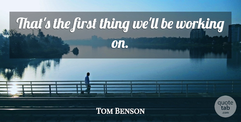 Tom Benson Quote About undefined: Thats The First Thing Well...