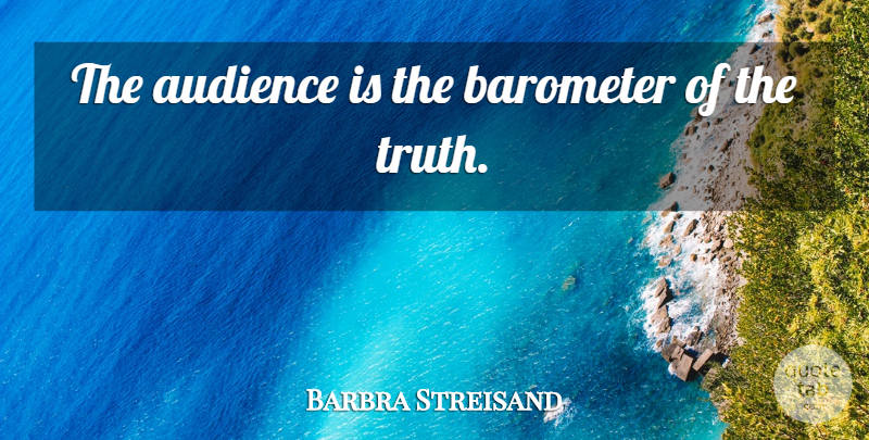 Barbra Streisand Quote About Barometer, Audience: The Audience Is The Barometer...