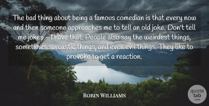 Robin Williams Quote About Approaches, Bad, Comedian, Evil, Famous: The Bad Thing About Being...