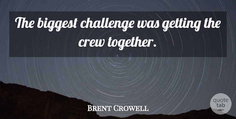 Brent Crowell Quote About Biggest, Challenge, Crew: The Biggest Challenge Was Getting...