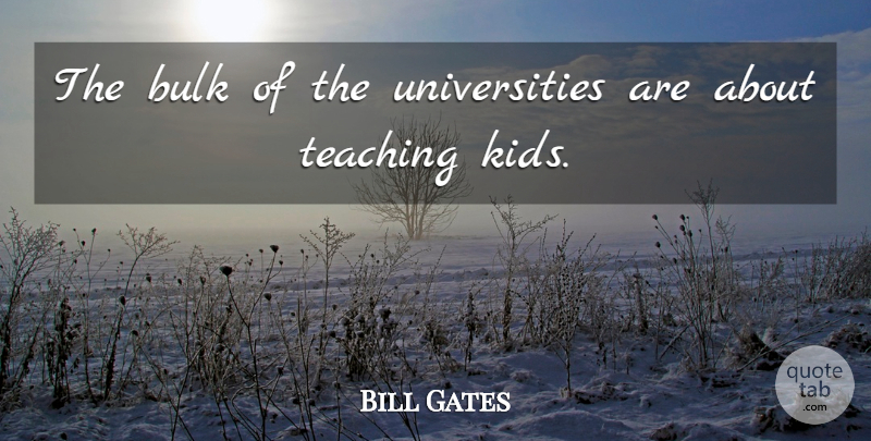 Bill Gates Quote About Teaching, Kids, Teaching Kids: The Bulk Of The Universities...