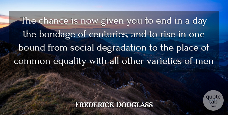 Frederick Douglass Quote About Bondage, Bound, Chance, Common, Equality: The Chance Is Now Given...
