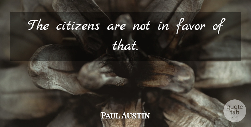 Paul Austin Quote About Citizens, Favor: The Citizens Are Not In...