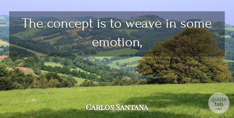Carlos Santana Quote About Emotion, Concepts: The Concept Is To Weave...