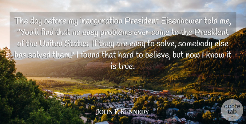 John F. Kennedy Quote About Easy, Eisenhower, Found, Hard, President: The Day Before My Inauguration...