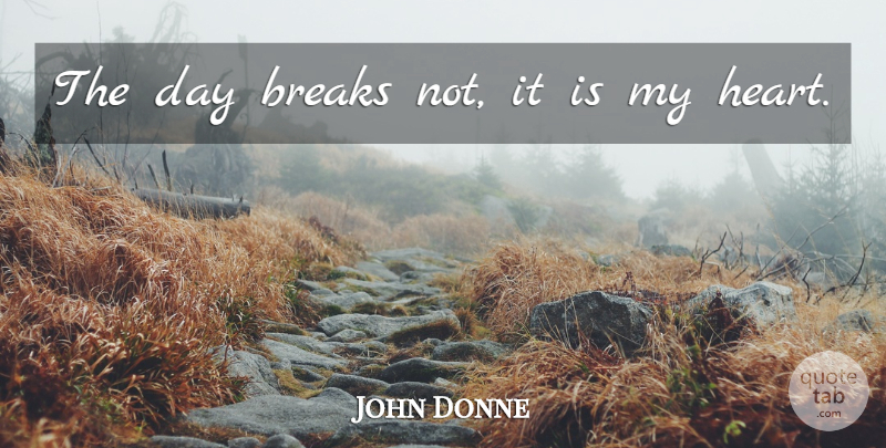 John Donne Quote About Heart, My Heart, Break: The Day Breaks Not It...