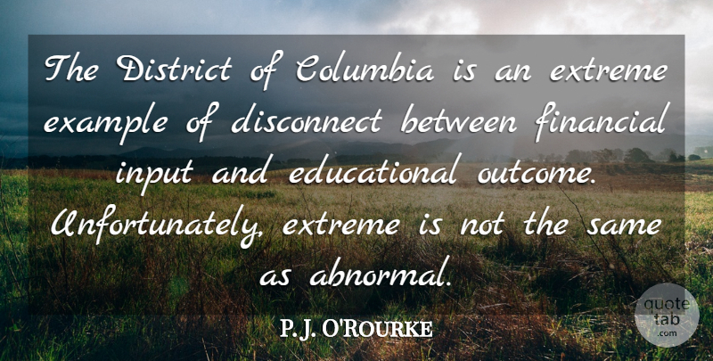 P. J. O'Rourke Quote About Columbia, Disconnect, District, Extreme, Input: The District Of Columbia Is...