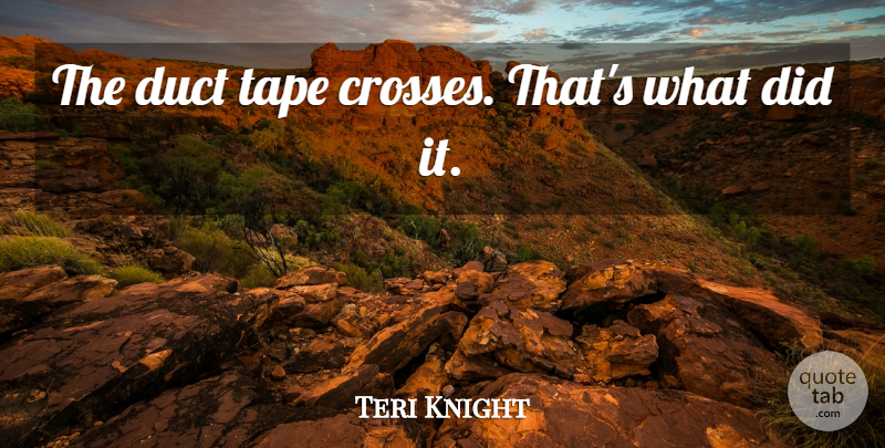 Teri Knight Quote About Tape: The Duct Tape Crosses Thats...