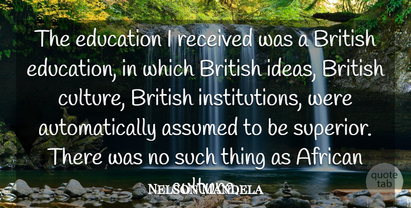 Nelson Mandela Quote About African, Assumed, British, Education, Received: The Education I Received Was...