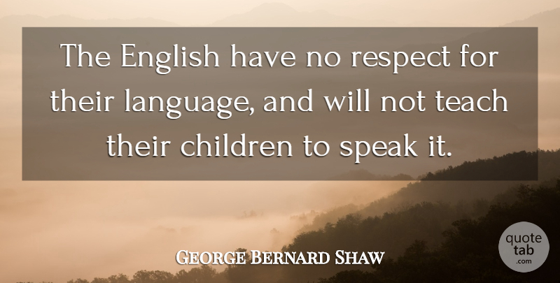 George Bernard Shaw Quote About Children, Communication, Pygmalion: The English Have No Respect...