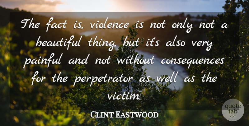 Clint Eastwood Quote About Consequences, Fact, Painful: The Fact Is Violence Is...
