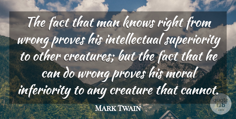 Mark Twain Quote About Creature, Fact, Knows, Man, Moral: The Fact That Man Knows...