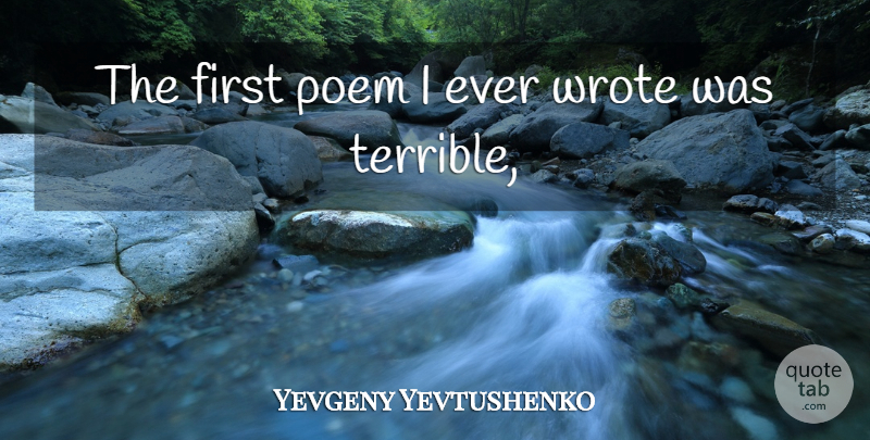 Yevgeny Yevtushenko Quote About Poem, Wrote: The First Poem I Ever...