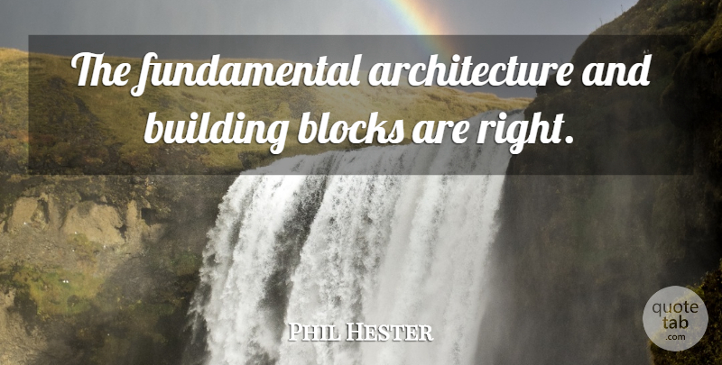 Phil Hester Quote About Architecture, Blocks, Building: The Fundamental Architecture And Building...
