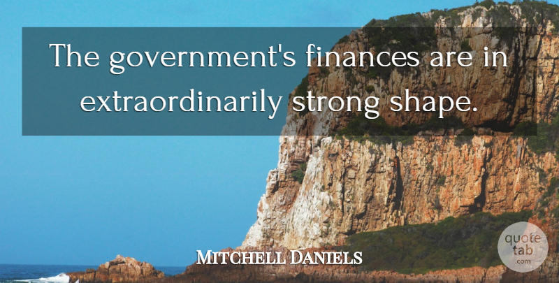 Mitchell Daniels Quote About Finances, Strong: The Governments Finances Are In...