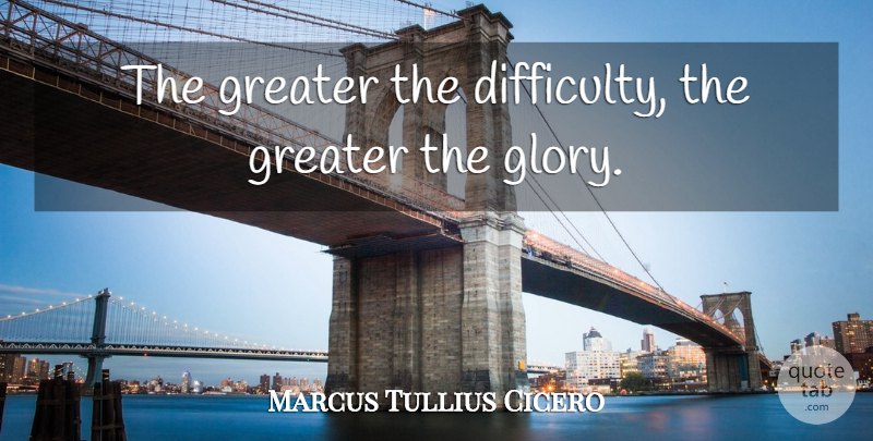 Marcus Tullius Cicero Quote About Life, Military, Glory: The Greater The Difficulty The...