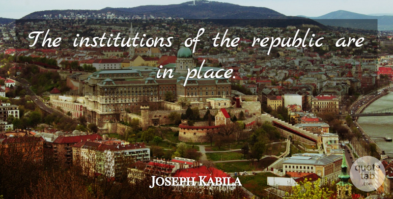 Joseph Kabila Quote About Republic: The Institutions Of The Republic...