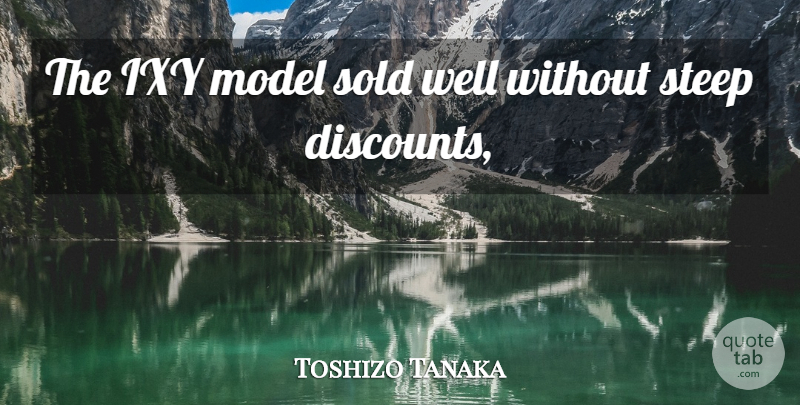 Toshizo Tanaka Quote About Model, Sold, Steep: The Ixy Model Sold Well...