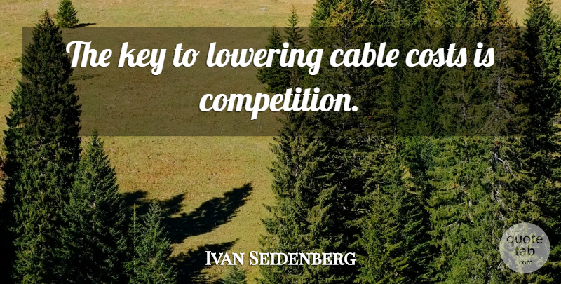 Ivan Seidenberg Quote About Cable, Costs, Key, Lowering: The Key To Lowering Cable...