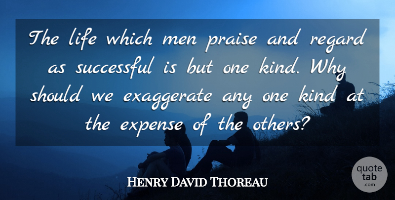 Henry David Thoreau Quote About Exaggerate, Expense, Life, Men, Praise: The Life Which Men Praise...