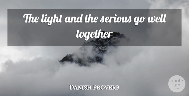 Danish Proverb Quote About Light, Serious, Together: The Light And The Serious...