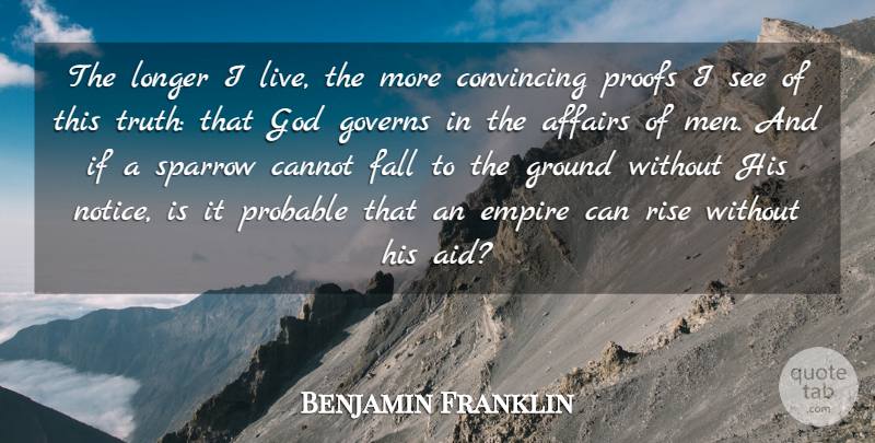 Benjamin Franklin Quote About Affairs, Cannot, Convincing, Empire, Fall: The Longer I Live The...