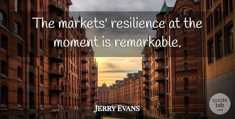 Jerry Evans Quote About Moment, Resilience: The Markets Resilience At The...