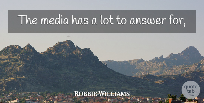 Robbie Williams Quote About Answer, Media: The Media Has A Lot...