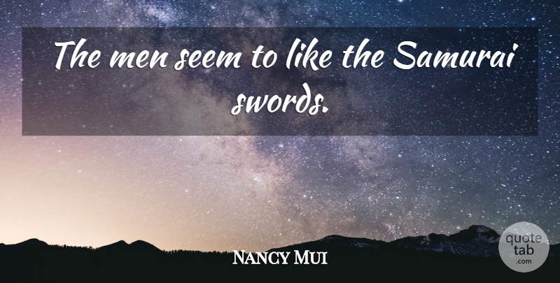 Nancy Mui Quote About Men, Samurai, Seem: The Men Seem To Like...