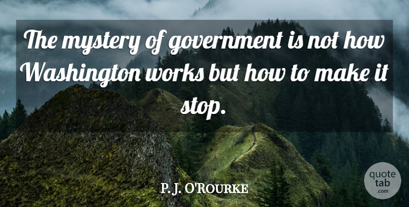 P. J. O'Rourke Quote About Witty, Government, Political: The Mystery Of Government Is...