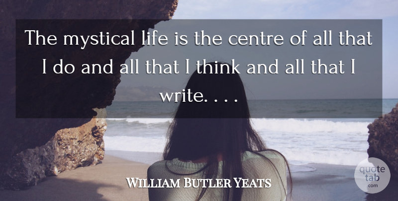 William Butler Yeats Quote About Life, Believe, Writing: The Mystical Life Is The...