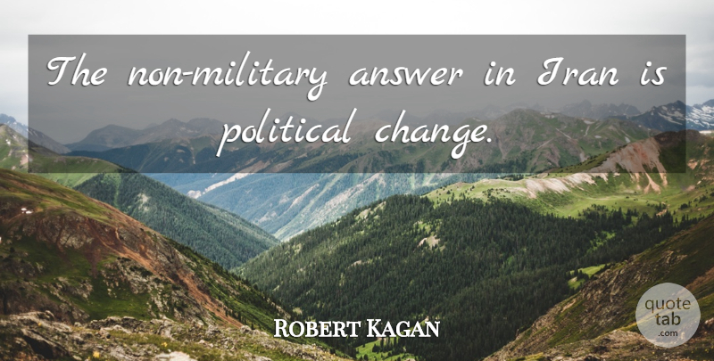 Robert Kagan Quote About Answer, Iran, Political: The Non Military Answer In...