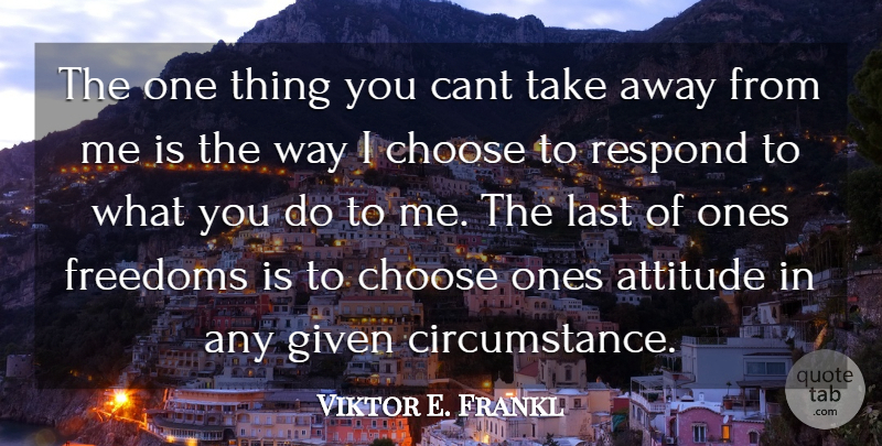 Viktor E. Frankl Quote About Attitude, Cant, Choose, Freedoms, Given: The One Thing You Cant...