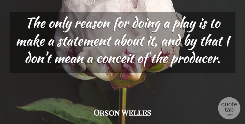 Orson Welles Quote About Mean, Play, Reason: The Only Reason For Doing...