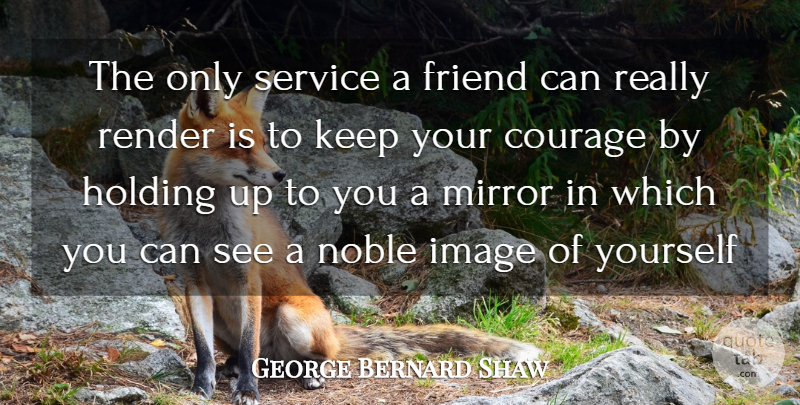 George Bernard Shaw Quote About Best Friends, Courage, Friend, Holding, Image: The Only Service A Friend...