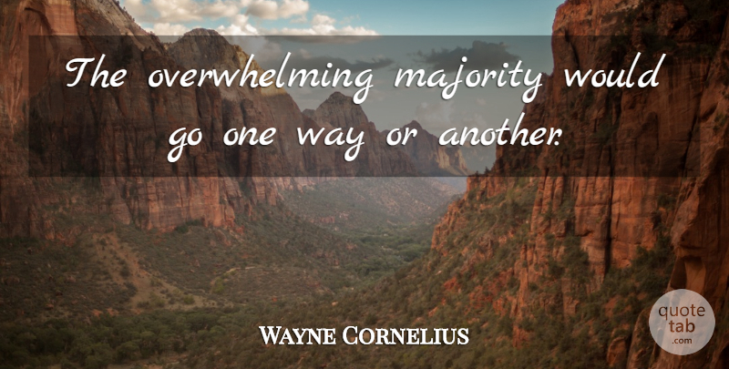 Wayne Cornelius Quote About Majority: The Overwhelming Majority Would Go...