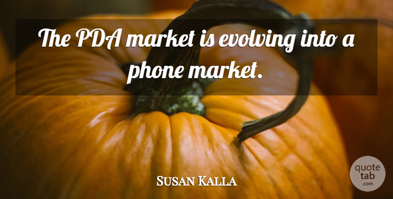 Susan Kalla Quote About Evolving, Market, Phone: The Pda Market Is Evolving...