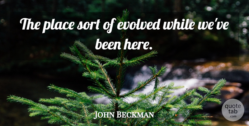 John Beckman Quote About Evolved, Sort: The Place Sort Of Evolved...