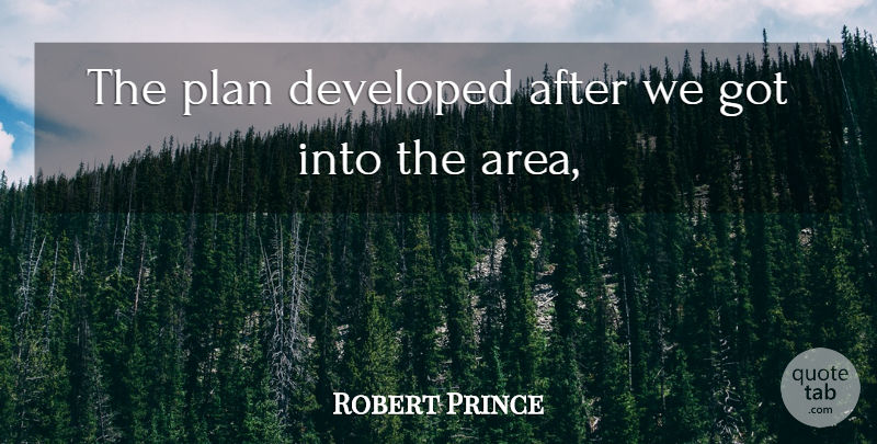 Robert Prince Quote About Developed, Plan: The Plan Developed After We...