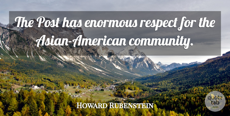 Howard Rubenstein Quote About Enormous, Post, Respect: The Post Has Enormous Respect...