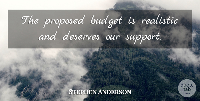 Stephen Anderson Quote About Budget, Deserves, Proposed, Realistic, Support: The Proposed Budget Is Realistic...
