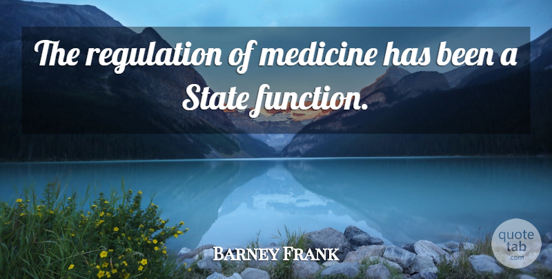 Barney Frank Quote About undefined: The Regulation Of Medicine Has...